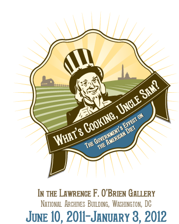 What’s Cooking Uncle Sam? The Government’s Effect on the American Diet. In the Lawrence F. O’Brien Gallery, National Archives Building, Washington, DC, June 10,2011-January 3, 2012